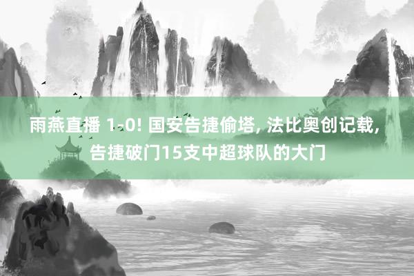 雨燕直播 1-0! 国安告捷偷塔, 法比奥创记载, 告捷破门15支中超球队的大门