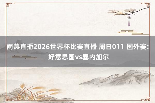 雨燕直播2026世界杯比赛直播 周日011 国外赛: 好意思国vs塞内加尔