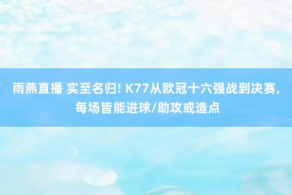 雨燕直播 实至名归! K77从欧冠十六强战到决赛, 每场皆能进球/助攻或造点