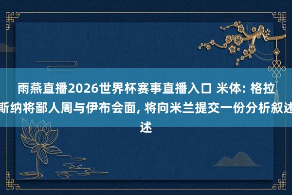 雨燕直播2026世界杯赛事直播入口 米体: 格拉斯纳将鄙人周与伊布会面, 将向米兰提交一份分析叙述