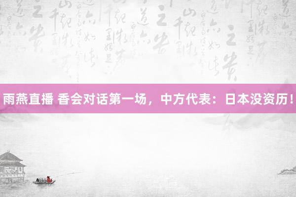 雨燕直播 香会对话第一场，中方代表：日本没资历！