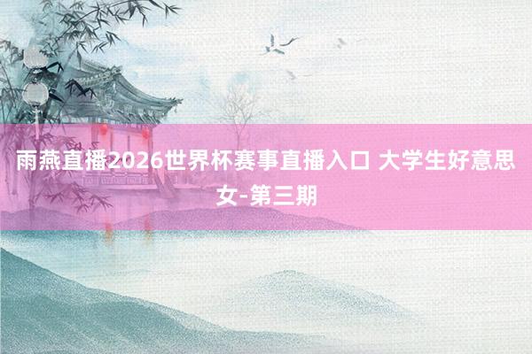 雨燕直播2026世界杯赛事直播入口 大学生好意思女-第三期