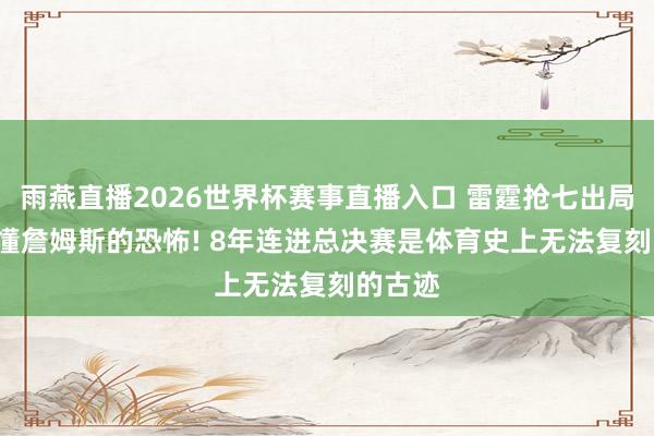 雨燕直播2026世界杯赛事直播入口 雷霆抢七出局, 才读懂詹姆斯的恐怖! 8年连进总决赛是体育史上无法复刻的古迹