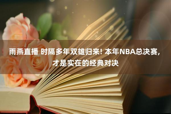 雨燕直播 时隔多年双雄归来! 本年NBA总决赛, 才是实在的经典对决