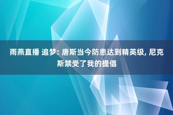 雨燕直播 追梦: 唐斯当今防患达到精英级, 尼克斯禁受了我的提倡