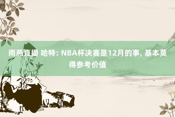 雨燕直播 哈特: NBA杯决赛是12月的事, 基本莫得参考价值