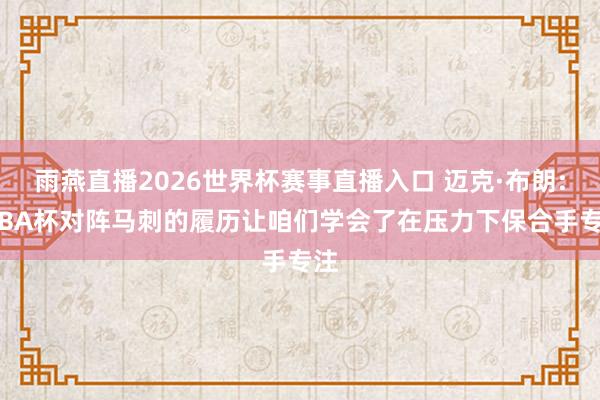 雨燕直播2026世界杯赛事直播入口 迈克·布朗: NBA杯对阵马刺的履历让咱们学会了在压力下保合手专注
