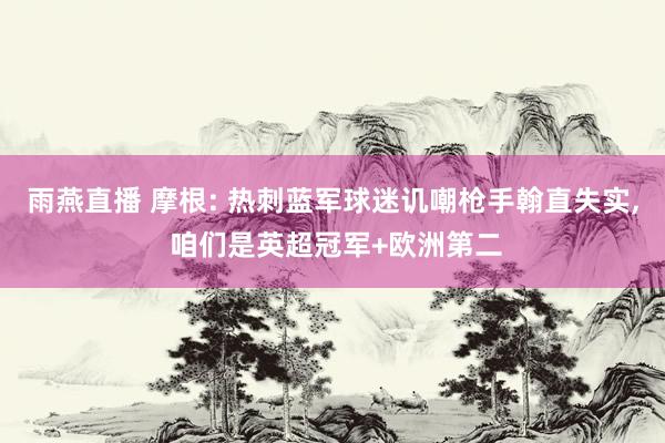 雨燕直播 摩根: 热刺蓝军球迷讥嘲枪手翰直失实, 咱们是英超冠军+欧洲第二
