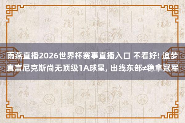 雨燕直播2026世界杯赛事直播入口 不看好! 追梦直言尼克斯尚无顶级1A球星, 出线东部≠稳拿冠军