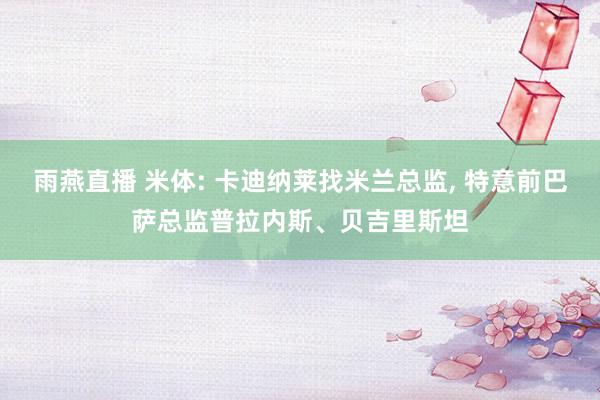 雨燕直播 米体: 卡迪纳莱找米兰总监, 特意前巴萨总监普拉内斯、贝吉里斯坦