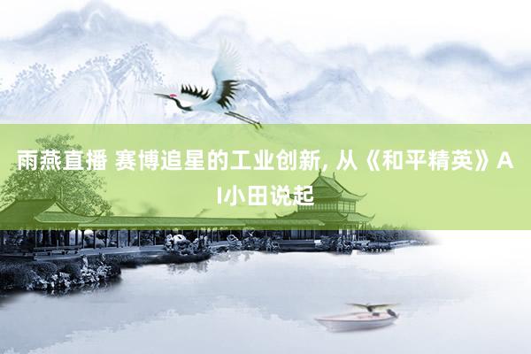 雨燕直播 赛博追星的工业创新, 从《和平精英》AI小田说起