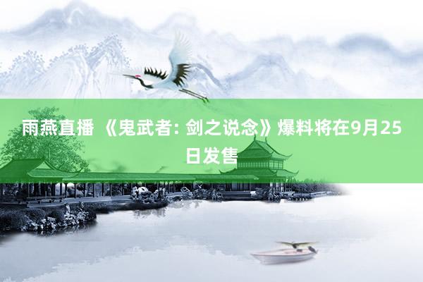 雨燕直播 《鬼武者: 剑之说念》爆料将在9月25日发售