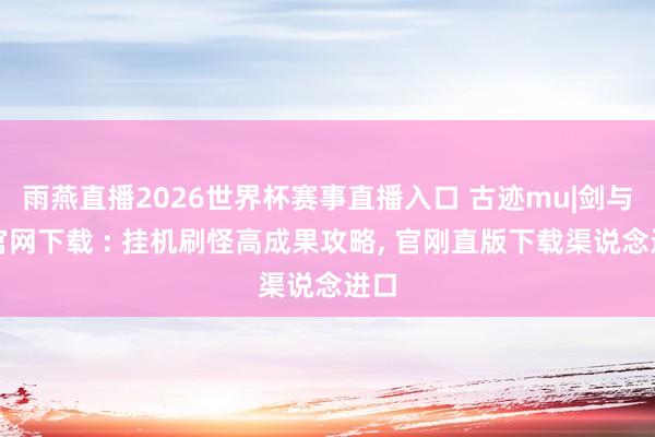 雨燕直播2026世界杯赛事直播入口 古迹mu|剑与翼官网下载 : 挂机刷怪高成果攻略, 官刚直版下载渠说念进口
