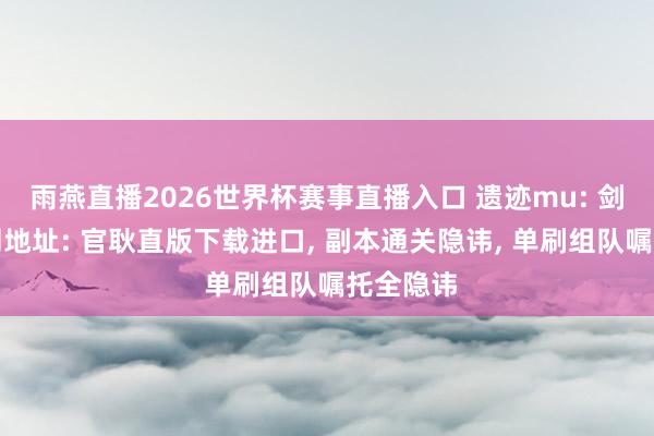 雨燕直播2026世界杯赛事直播入口 遗迹mu: 剑与翼官网地址: 官耿直版下载进口, 副本通关隐讳, 单刷组队嘱托全隐讳
