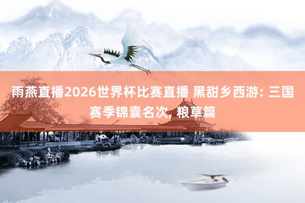 雨燕直播2026世界杯比赛直播 黑甜乡西游: 三国赛季锦囊名次, 粮草篇