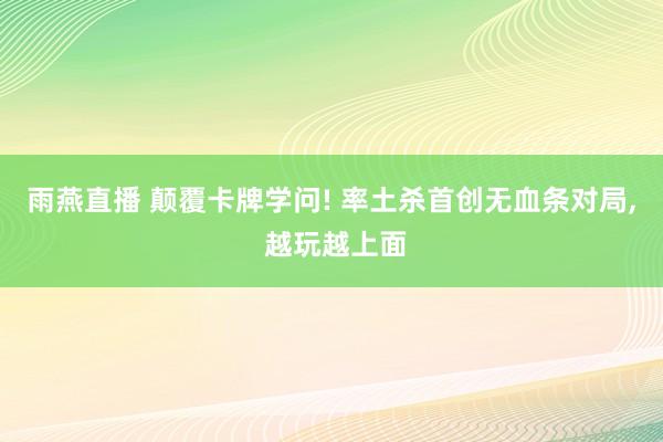 雨燕直播 颠覆卡牌学问! 率土杀首创无血条对局, 越玩越上面