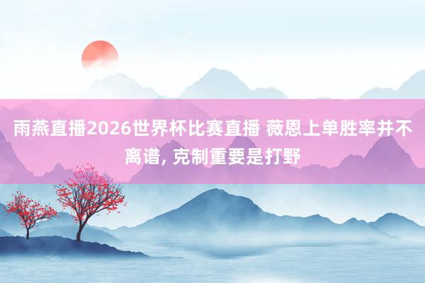 雨燕直播2026世界杯比赛直播 薇恩上单胜率并不离谱, 克制重要是打野