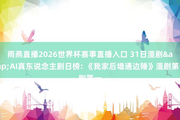 雨燕直播2026世界杯赛事直播入口 31日漫剧&AI真东说念主剧日榜: 《我家后墙通边陲》漫剧第一