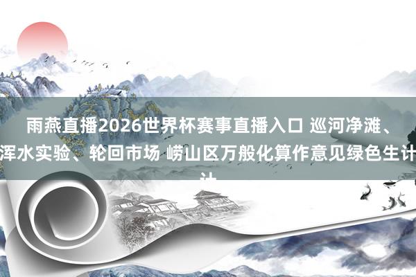 雨燕直播2026世界杯赛事直播入口 巡河净滩、浑水实验、轮回市场 崂山区万般化算作意见绿色生计