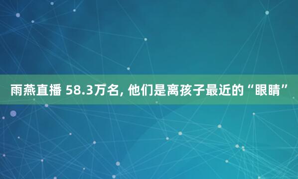雨燕直播 58.3万名, 他们是离孩子最近的“眼睛”