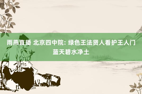 雨燕直播 北京四中院: 绿色王法贤人看护王人门蓝天碧水净土