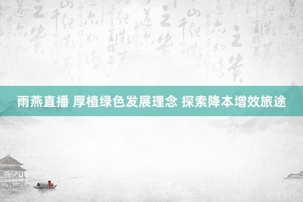雨燕直播 厚植绿色发展理念 探索降本增效旅途