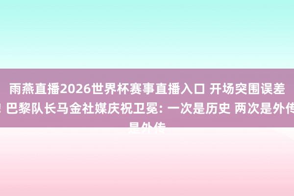 雨燕直播2026世界杯赛事直播入口 开场突围误差! 巴黎队长马金社媒庆祝卫冕: 一次是历史 两次是外传