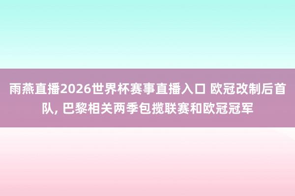 雨燕直播2026世界杯赛事直播入口 欧冠改制后首队, 巴黎相关两季包揽联赛和欧冠冠军