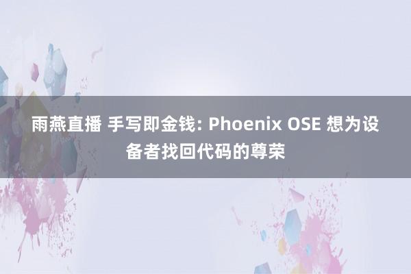 雨燕直播 手写即金钱: Phoenix OSE 想为设备者找回代码的尊荣