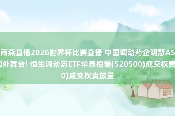 雨燕直播2026世界杯比赛直播 中国调动药企明慧ASCO国外舞台! 恒生调动药ETF华泰柏瑞(520500)成交权贵放量