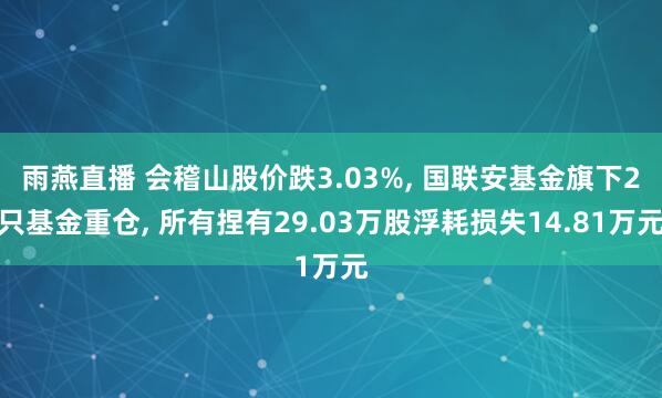 雨燕直播 会稽山股价跌3.03%, 国联安基金旗下2只基金重仓, 所有捏有29.03万股浮耗损失14.81万元