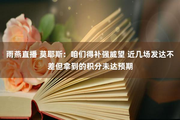 雨燕直播 莫耶斯:咱们得补强威望 近几场发达不差但拿到的积分未达预期