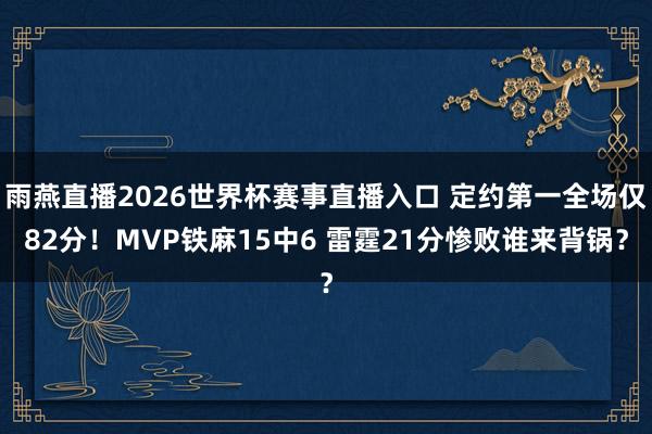 雨燕直播2026世界杯赛事直播入口 定约第一全场仅82分！MVP铁麻15中6 雷霆21分惨败谁来背锅？