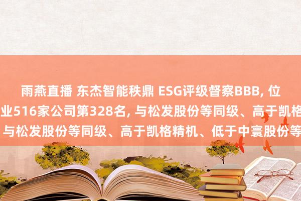 雨燕直播 东杰智能秩鼎 ESG评级督察BBB， 位居GICS三级机械制造行业516家公司第328名， 与松发股份等同级、高于凯格精机、低于中寰股份等