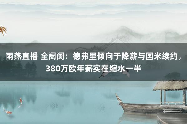 雨燕直播 全阛阓:德弗里倾向于降薪与国米续约,380万欧年薪实在缩水一半