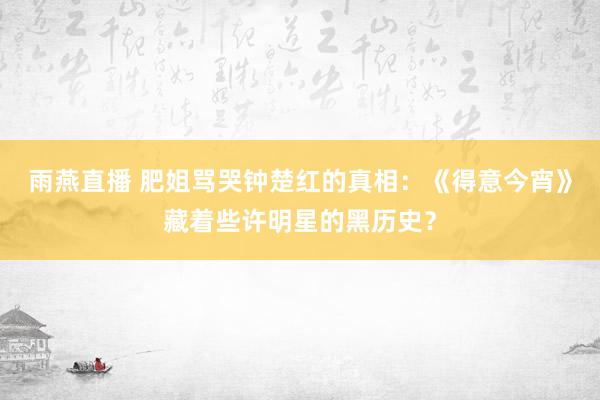 雨燕直播 肥姐骂哭钟楚红的真相：《得意今宵》藏着些许明星的黑历史？