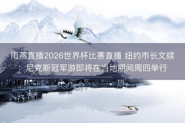 雨燕直播2026世界杯比赛直播 纽约市长文牍：尼克斯冠军游即将在当地期间周四举行