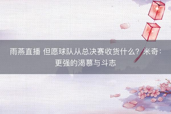 雨燕直播 但愿球队从总决赛收货什么？米奇：更强的渴慕与斗志