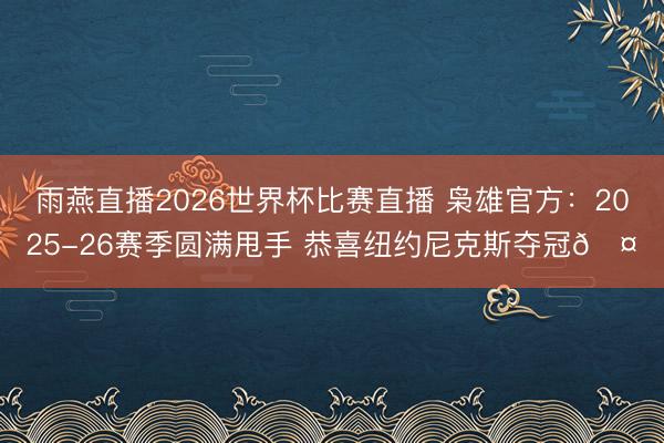 雨燕直播2026世界杯比赛直播 枭雄官方：2025-26赛季圆满甩手 恭喜纽约尼克斯夺冠🤝