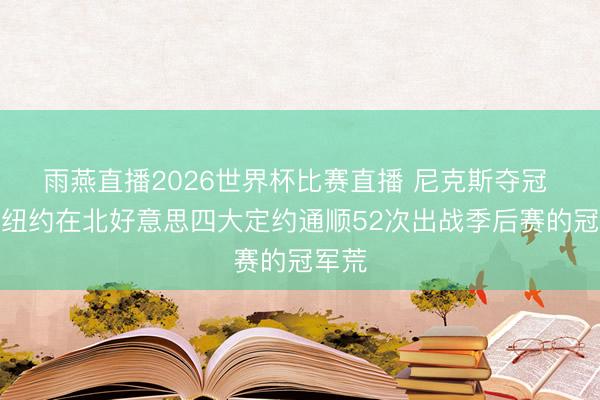 雨燕直播2026世界杯比赛直播 尼克斯夺冠 闭幕纽约在北好意思四大定约通顺52次出战季后赛的冠军荒