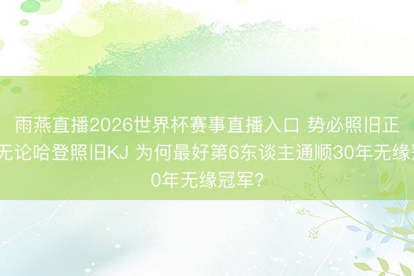 雨燕直播2026世界杯赛事直播入口 势必照旧正好？无论哈登照旧KJ 为何最好第6东谈主通顺30年无缘冠军？
