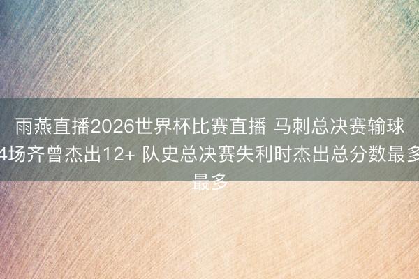 雨燕直播2026世界杯比赛直播 马刺总决赛输球4场齐曾杰出12+ 队史总决赛失利时杰出总分数最多