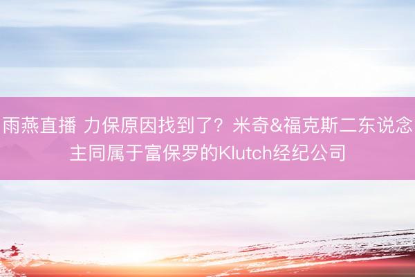 雨燕直播 力保原因找到了？米奇&福克斯二东说念主同属于富保罗的Klutch经纪公司