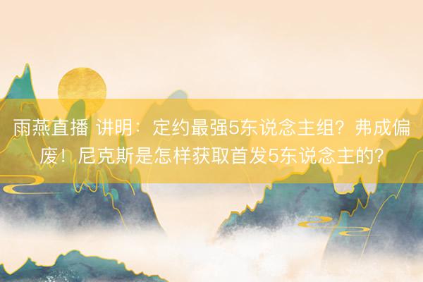 雨燕直播 讲明：定约最强5东说念主组？弗成偏废！尼克斯是怎样获取首发5东说念主的？