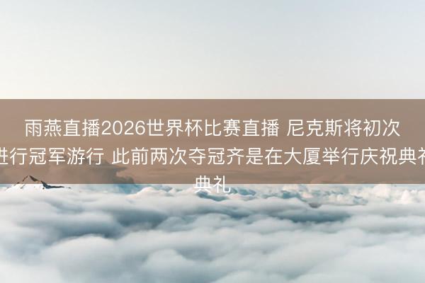 雨燕直播2026世界杯比赛直播 尼克斯将初次进行冠军游行 此前两次夺冠齐是在大厦举行庆祝典礼