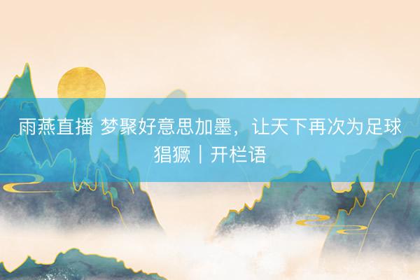 雨燕直播 梦聚好意思加墨，让天下再次为足球猖獗｜开栏语