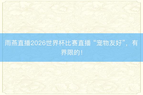 雨燕直播2026世界杯比赛直播 “宠物友好”，有界限的！