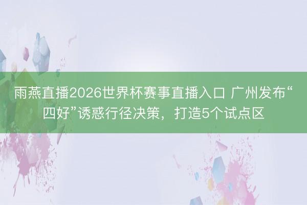 雨燕直播2026世界杯赛事直播入口 广州发布“四好”诱惑行径决策，打造5个试点区