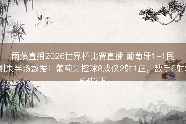 雨燕直播2026世界杯比赛直播 葡萄牙1-1民主刚果半场数据:葡萄牙控球8成仅2射1正,敌手6射2正